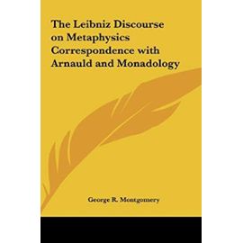 The Leibniz Discourse on Metaphysics Correspondence with Arnauld and Monadology - George R. Montgomery