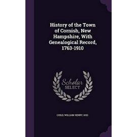 History of the Town of Cornish, New Hampshire, with Genealogical Record, 1763-1910 - William Henry Child
