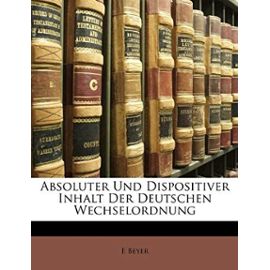 Absoluter Und Dispositiver Inhalt Der Deutschen Wechselordnung. - E. Beyer