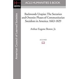 Backwoods Utopias: The Sectarian and Owenite Phases of Communitarian Socialism in America: 1663-1829 - Arthur Eugene Jr. Bestor