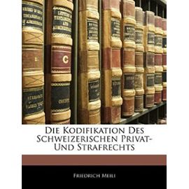 Die Kodifikation Des Schweizerischen Privat- Und Strafrechts - Friedrich Meili