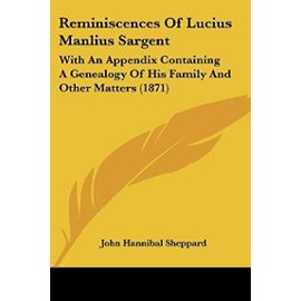 Reminiscences of Lucius Manlius Sargent: With an Appendix Containing a Genealogy of His Family and Other Matters (1871) - John Hannibal Sheppard