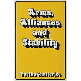 Arms, Alliances and Stability: A Theory of Systematic Change in International Politics - Chatterjee Partha