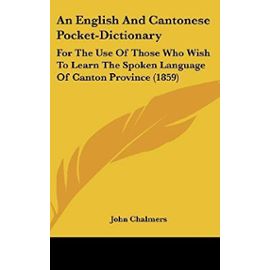 An English and Cantonese Pocket-Dictionary: For the Use of Those Who Wish to Learn the Spoken Language of Canton Province (1859) - John Chalmers