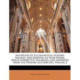 Institutes of Ecclesiastical History, Ancient and Modern: In Four Books, Much Corrected, Enlarged, and Improved from the Primary Authorities, Volume 2 - Johann Lorenz Mosheim