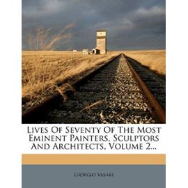 Lives of Seventy of the Most Eminent Painters, Sculptors and Architects, Volume 2... - Giorgio Vasari