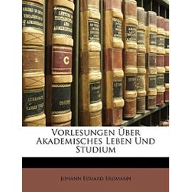 Vorlesungen Uber Akademisches Leben Und Studium - Johann Eduard Erdmann