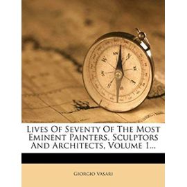 Lives of Seventy of the Most Eminent Painters, Sculptors and Architects, Volume 1... - Giorgio Vasari
