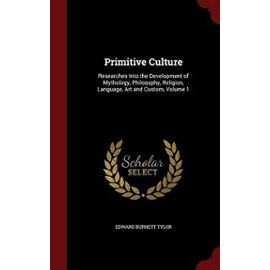 Primitive Culture: Researches Into the Development of Mythology, Philosophy, Religion, Language, Art and Custom, Volume 1 - Unknown