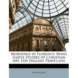 Mornings in Florence: Being Simple Studies of Christian Art, for English Travellers - John Ruskin