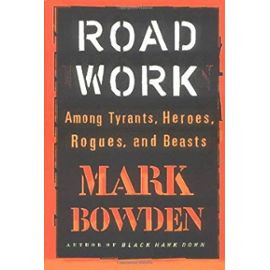 Road Work: Among Tyrants, Heroes, Rogues, and Beasts - Mark Bowden