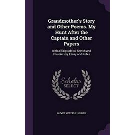 Grandmother's Story and Other Poems. My Hunt After the Captain and Other Papers: With a Biographical Sketch and Introductory Essay and Notes - Holmes, Oliver Wendell