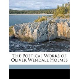 The Poetical Works of Oliver Wendall Holmes - Holmes, Oliver Wendell