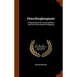 Flora Hongkongensis: A Description of the Flowering Plants and Ferns of the Island of Hongkong - Bentham, George