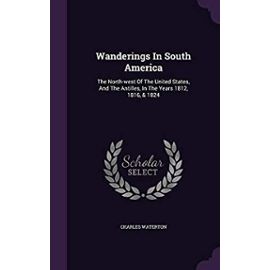 Wanderings in South America: The North-West of the United States, and the Antilles, in the Years 1812, 1816, & 1824 - Waterton, Charles