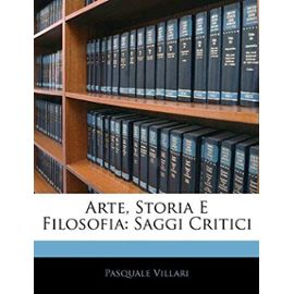 Arte, Storia E Filosofia: Saggi Critici - Pasquale Villari