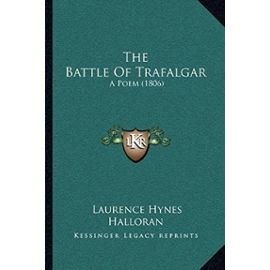 The Battle of Trafalgar the Battle of Trafalgar: A Poem (1806) a Poem (1806) - Laurence Hynes Halloran