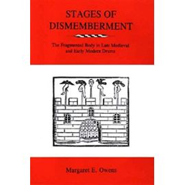 Stages of Dismemberment: The Fragmented Body in Late Medieval and Early Modern Drama - Margaret E. Owens