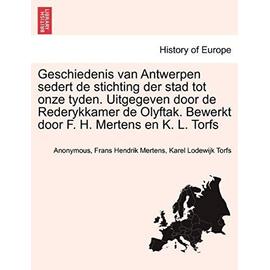 Geschiedenis van Antwerpen sedert de stichting der stad tot onze tyden. Uitgegeven door de Rederykkamer de Olyftak. Bewerkt door F. H. Mertens en K. L. Torfs. DERDE DEEL (Dutch Edition) - Karel Lodewijk Torfs