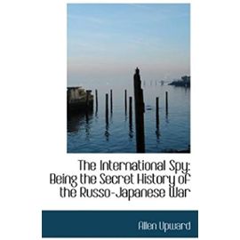 The International Spy: Being the Secret History of the Russo-Japanese War - Allen Upward