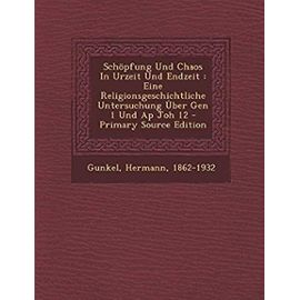 Schopfung Und Chaos in Urzeit Und Endzeit: Eine Religionsgeschichtliche Untersuchung Uber Gen 1 Und AP Joh 12 - Primary Source Edition (German Edition) - Gunkel Hermann 1862-1932