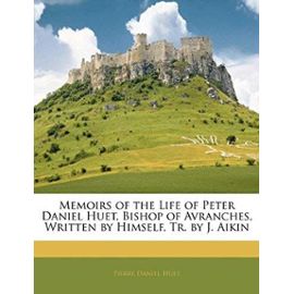 Memoirs of the Life of Peter Daniel Huet, Bishop of Avranches, Written by Himself, Tr. by J. Aikin - Pierre-Daniel Huet