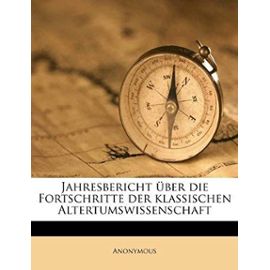 Jahresbericht Uber Die Fortschritte Der Klassischen Altertumswissenschaft (German Edition) - Unknown
