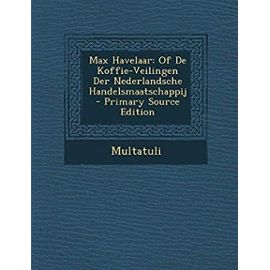 Max Havelaar: Of de Koffie-Veilingen Der Nederlandsche Handelsmaatschappij - Primary Source Edition (Dutch Edition) - Multatuli