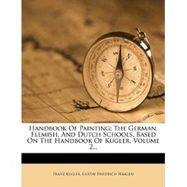 Handbook Of Painting: The German, Flemish, And Dutch Schools. Based On The Handbook Of Kugler, Volume 2... - Franz Kugler