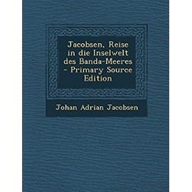 Jacobsen, Reise in Die Inselwelt Des Banda-Meeres - Primary Source Edition (German Edition) - Johan Adrian Jacobsen