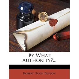 By What Authority?... - Robert Hugh Benson