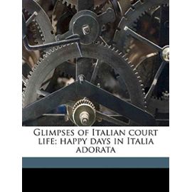 Glimpses of Italian court life; happy days in Italia adorata - Tryphosa Bates-Batcheller