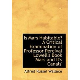 Is Mars Habitable: A Critical Examination of Professor Percival Lowell's Book Mars and It's Canals - Alfred Russel Wallace