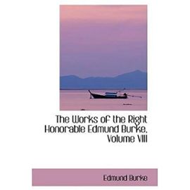 The Works of the Right Honorable Edmund Burke, Volume VIII - Edmund Burke