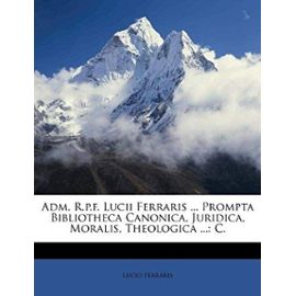 Adm. R.p.f. Lucii Ferraris ... Prompta Bibliotheca Canonica, Juridica, Moralis, Theologica ...: C. (Romanian Edition) - Lucio Ferraris
