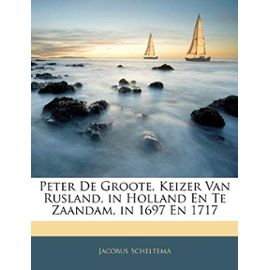 Peter De Groote, Keizer Van Rusland, in Holland En Te Zaandam, in 1697 En 1717 (Dutch Edition) - Unknown