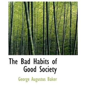 The Bad Habits of Good Society - George Augustus Baker