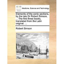 Elements of the conic sections, by the late Dr Robert Simson, ... The first three books, translated from the Latin original. ... - Robert Simson