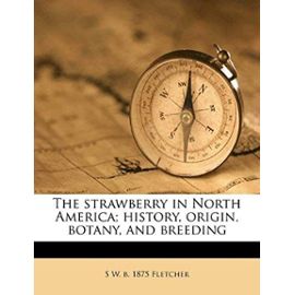 The strawberry in North America; history, origin, botany, and breeding - S W. B. 1875 Fletcher
