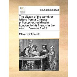The citizen of the world; or letters from a Chinese philosopher, residing in London, to his friends in the east. ... Volume 1 of 2 - Oliver Goldsmith