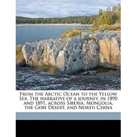 From the Arctic Ocean to the Yellow Sea. The narrative of a journey, in 1890 and 1891, across Siberia, Mongolia, the Gobi Desert, and North China - Unknown