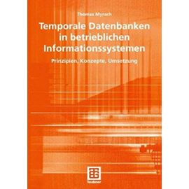 Temporale Datenbanken in betrieblichen Informationssystemen: Prinzipien, Konzepte, Umsetzung (Teubner Reihe Wirtschaftsinformatik) (German Edition) - Thomas Myrach