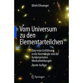 Vom Universum zu den Elementarteilchen: Eine erste Einführung in die Kosmologie und die fundamentalen Wechselwirkungen - Ulrich Ellwanger
