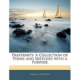 Fraternity: A Collection of Poems and Sketches with a Purpose - Dutton, Frank R
