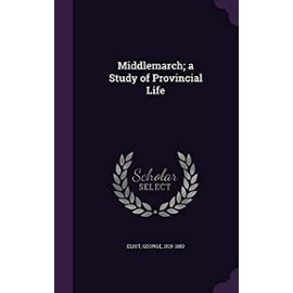 Middlemarch; A Study of Provincial Life - George Eliot
