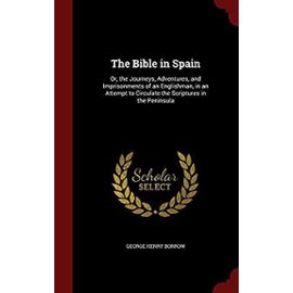 The Bible in Spain, Or, the Journeys, Adventures, and Imprisonments of an Englishman in an Attempt to Circulate the Scriptures in the Peninsula - Unknown