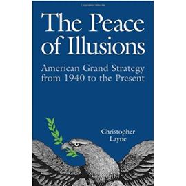 The Peace of Illusions: American Grand Strategy from 1940 to the Present (Cornell Studies in Security Affairs) - Layne, Christopher
