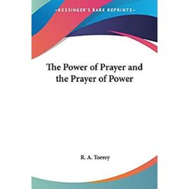 The Power of Prayer and the Prayer of Power - Torrey, R. A.