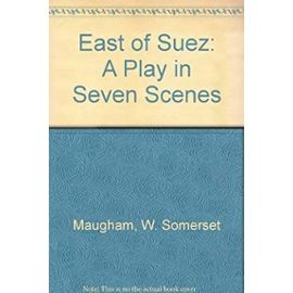 East of Suez: A Play in 7 Scenes (The works of W. Somerset Maugham) - Maugham, W. Somerset