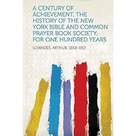 A Century of Achievement, the History of the New York Bible and Common Prayer Book Society, for One Hundred Years